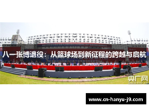 八一张博退役:从篮球场到新征程的跨越与启航 八一张博退役:从篮球场到新征程的跨越与启航