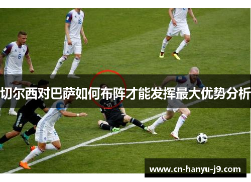 切尔西对巴萨如何布阵才能发挥最大优势分析 切尔西对巴萨如何布阵才能发挥最大优势分析