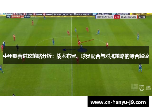 中甲联赛进攻策略分析:战术布置、球员配合与对抗策略的综合解读 中甲联赛进攻策略分析:战术布置、球员配合与对抗策略的综合解读