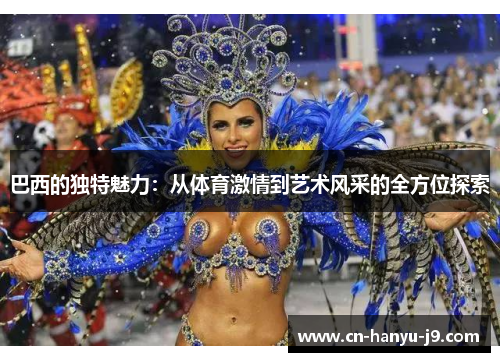 巴西的独特魅力：从体育激情到艺术风采的全方位探索
