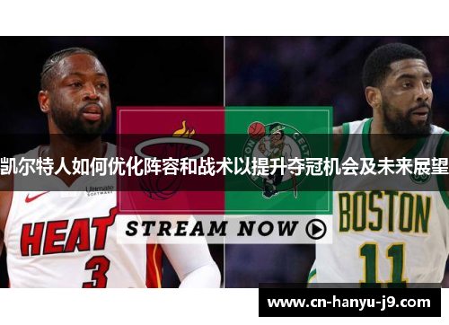 凯尔特人如何优化阵容和战术以提升夺冠机会及未来展望 凯尔特人如何优化阵容和战术以提升夺冠机会及未来展望