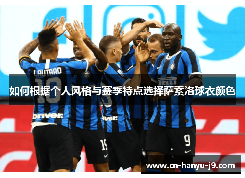 如何根据个人风格与赛季特点选择萨索洛球衣颜色 如何根据个人风格与赛季特点选择萨索洛球衣颜色