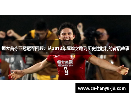 恒大首夺亚冠冠军回顾:从2013年辉煌之路到历史性胜利的背后故事 恒大首夺亚冠冠军回顾:从2013年辉煌之路到历史性胜利的背后故事