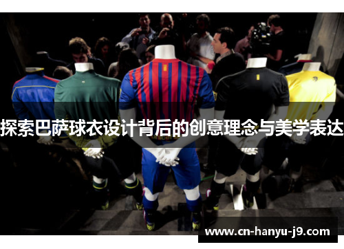 探索巴萨球衣设计背后的创意理念与美学表达 探索巴萨球衣设计背后的创意理念与美学表达