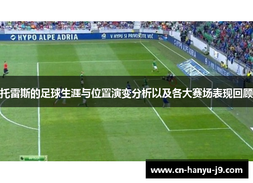 托雷斯的足球生涯与位置演变分析以及各大赛场表现回顾