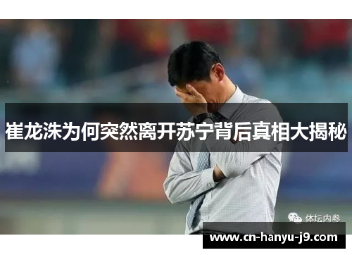 崔龙洙为何突然离开苏宁背后真相大揭秘 崔龙洙为何突然离开苏宁背后真相大揭秘