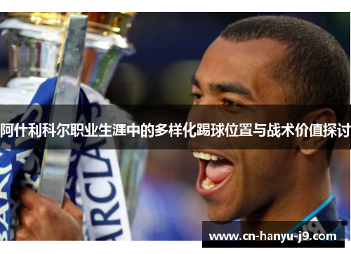 阿什利科尔职业生涯中的多样化踢球位置与战术价值探讨