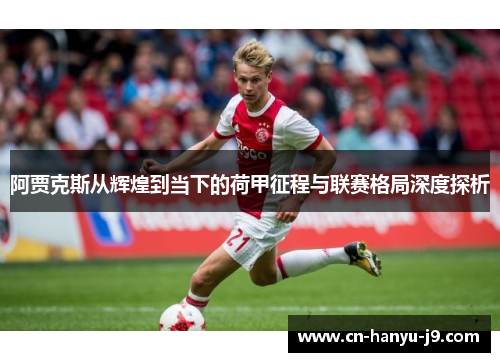阿贾克斯从辉煌到当下的荷甲征程与联赛格局深度探析