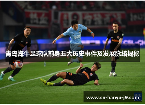 青岛海牛足球队前身五大历史事件及发展脉络揭秘