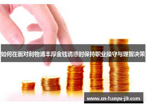 如何在面对利物浦丰厚金钱诱惑时保持职业操守与理智决策 如何在面对利物浦丰厚金钱诱惑时保持职业操守与理智决策