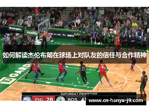 如何解读杰伦布朗在球场上对队友的信任与合作精神 如何解读杰伦布朗在球场上对队友的信任与合作精神