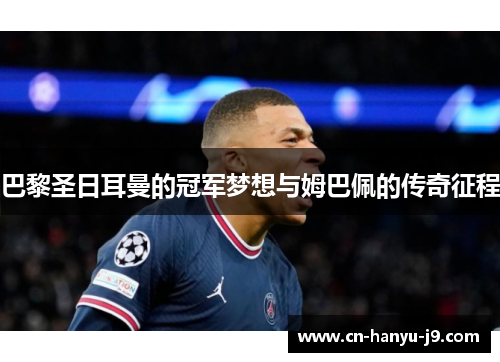 巴黎圣日耳曼的冠军梦想与姆巴佩的传奇征程 巴黎圣日耳曼的冠军梦想与姆巴佩的传奇征程
