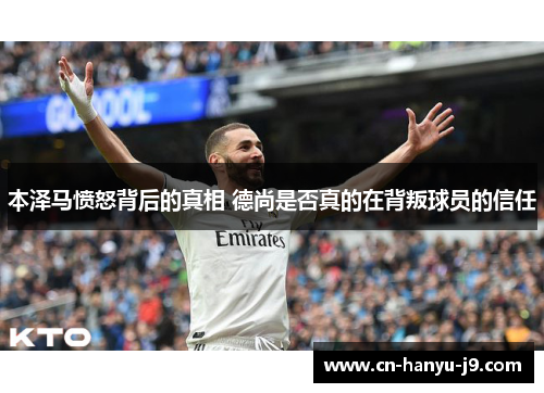 本泽马愤怒背后的真相 德尚是否真的在背叛球员的信任 本泽马愤怒背后的真相 德尚是否真的在背叛球员的信任