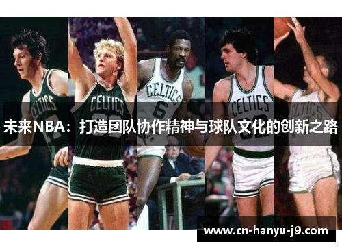 未来NBA:打造团队协作精神与球队文化的创新之路 未来NBA:打造团队协作精神与球队文化的创新之路