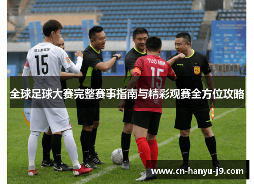 全球足球大赛完整赛事指南与精彩观赛全方位攻略