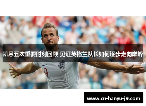凯恩五次重要时刻回顾 见证英格兰队长如何逐步走向巅峰