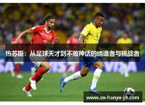 热苏斯：从足球天才到不败神话的缔造者与挑战者