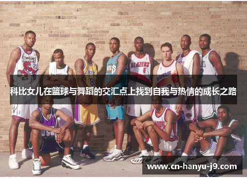 科比女儿在篮球与舞蹈的交汇点上找到自我与热情的成长之路