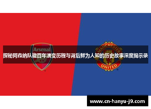 探秘阿森纳队徽百年演变历程与背后鲜为人知的历史故事深度揭示录