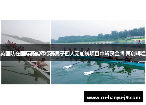 英国队在国际赛艇锦标赛男子四人无舵艇项目中斩获金牌 再创辉煌