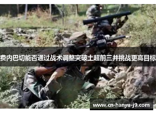 费内巴切能否通过战术调整突破土超前三并挑战更高目标