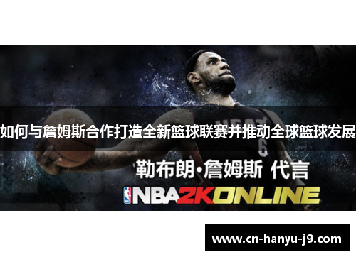 如何与詹姆斯合作打造全新篮球联赛并推动全球篮球发展