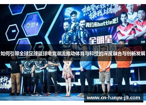 如何引领全球足球篮球电竞潮流推动体育与科技的深度融合与创新发展