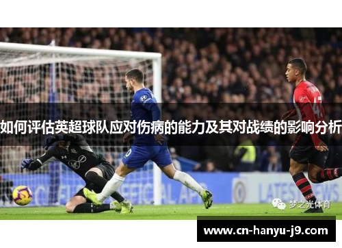 如何评估英超球队应对伤病的能力及其对战绩的影响分析 如何评估英超球队应对伤病的能力及其对战绩的影响分析