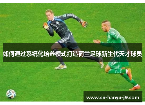 如何通过系统化培养模式打造荷兰足球新生代天才球员