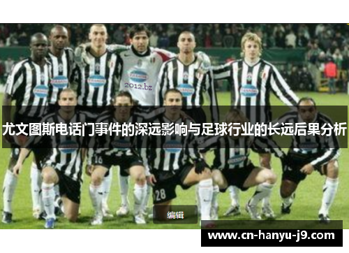 尤文图斯电话门事件的深远影响与足球行业的长远后果分析