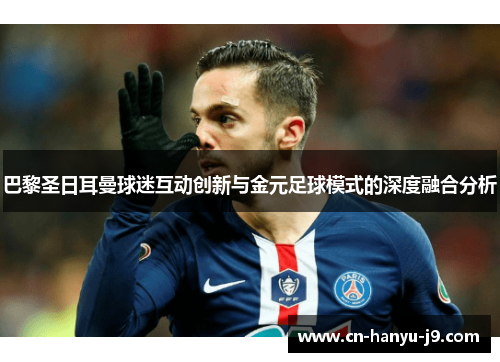 巴黎圣日耳曼球迷互动创新与金元足球模式的深度融合分析