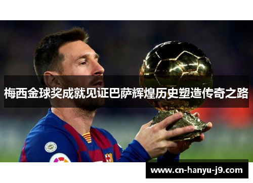 梅西金球奖成就见证巴萨辉煌历史塑造传奇之路
