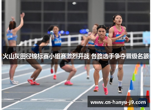 火山灰田径锦标赛小组赛激烈开战 各路选手争夺晋级名额