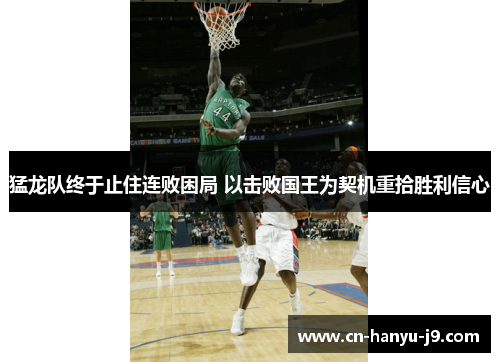 猛龙队终于止住连败困局 以击败国王为契机重拾胜利信心