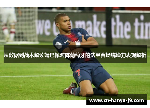 从数据到战术解读姆巴佩对阵葡萄牙的法甲赛场统治力表现解析