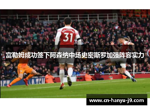 富勒姆成功签下阿森纳中场史密斯罗加强阵容实力