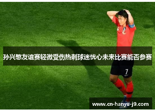 孙兴慜友谊赛轻微受伤热刺球迷忧心未来比赛能否参赛