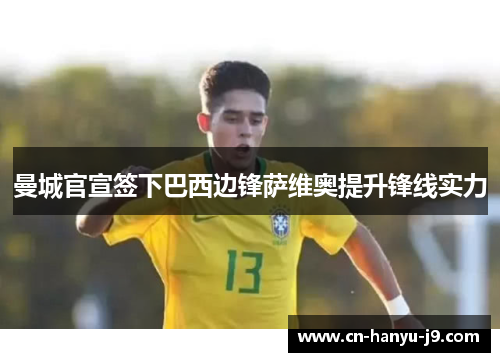 曼城官宣签下巴西边锋萨维奥提升锋线实力