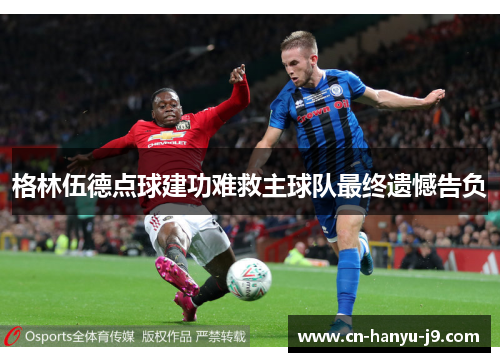 格林伍德点球建功难救主球队最终遗憾告负
