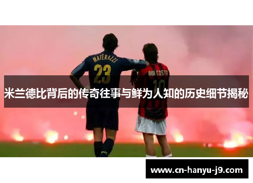 米兰德比背后的传奇往事与鲜为人知的历史细节揭秘