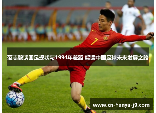 范志毅谈国足现状与1994年差距 解读中国足球未来发展之路 范志毅谈国足现状与1994年差距 解读中国足球未来发展之路