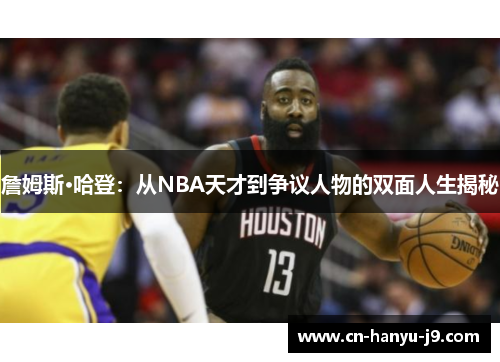 詹姆斯·哈登:从NBA天才到争议人物的双面人生揭秘 詹姆斯·哈登:从NBA天才到争议人物的双面人生揭秘
