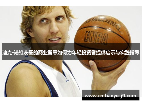 迪克·诺维茨基的商业智慧如何为年轻投资者提供启示与实践指导 迪克·诺维茨基的商业智慧如何为年轻投资者提供启示与实践指导